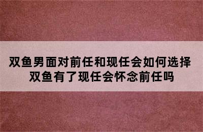 双鱼男面对前任和现任会如何选择 双鱼有了现任会怀念前任吗